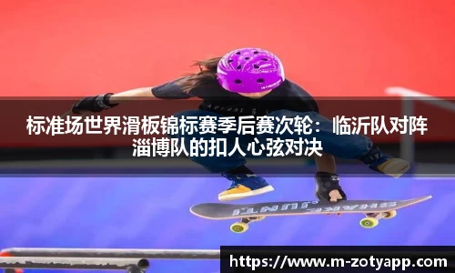 标准场世界滑板锦标赛季后赛次轮：临沂队对阵淄博队的扣人心弦对决