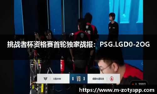 挑战者杯资格赛首轮独家战报：PSG.LGD0-2OG