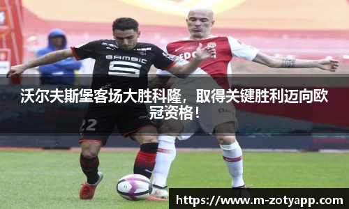 沃尔夫斯堡客场大胜科隆，取得关键胜利迈向欧冠资格！